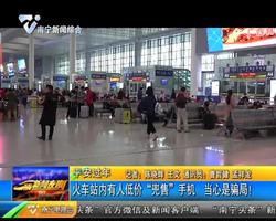 平安过年 南宁火车站内有人低价“兜售”手机 当心是骗局! 平安过年 南宁火车站内有人低价“兜售”手机 当心是骗局!