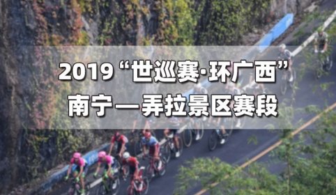 直播回放：2019“世巡赛·环广西”南宁—弄拉景区赛段