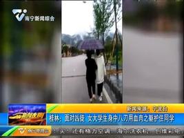 桂林:面对凶徒 女大学生身中八刀用血肉之躯护住同学 桂林:面对凶徒 女大学生身中八刀用血肉之躯护住同学