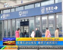 吸毒后进站候车 瘾君子被抓现行 吸毒后进站候车 瘾君子被抓现行