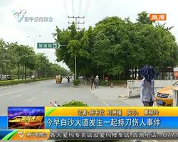 7月3日早白沙大道發生一起持刀傷人事件 7月3日早白沙大道發生一起持刀傷人事件