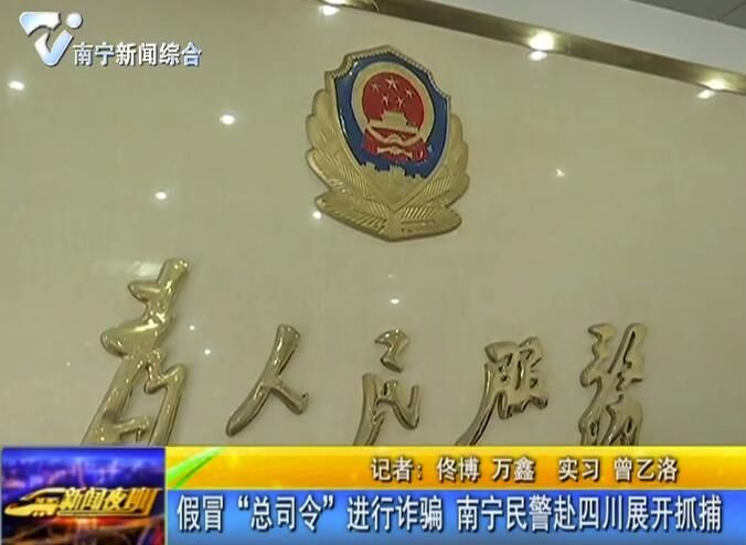 假冒“總司令”進行詐騙 南寧民警赴四川展開抓捕 假冒“總司令”進行詐騙 南寧民警赴四川展開抓捕