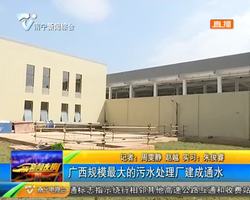 廣西規模最大的污水處理廠建成通水 廣西規模最大的污水處理廠建成通水