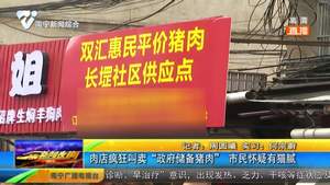 肉店疯狂叫卖“政府储备猪肉”市民怀疑有猫腻 肉店疯狂叫卖“政府储备猪肉”市民怀疑有猫腻