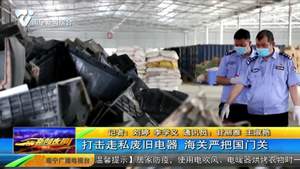 打击走私废旧电器 海关严把国门关 打击走私废旧电器 海关严把国门关