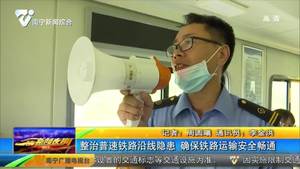 整治普速铁路沿线隐患 确保铁路运输安全畅通 整治普速铁路沿线隐患 确保铁路运输安全畅通