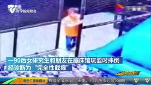 玩“网红”充气蹦床 研究生摔成安全性截瘫 玩“网红”充气蹦床 研究生摔成安全性截瘫