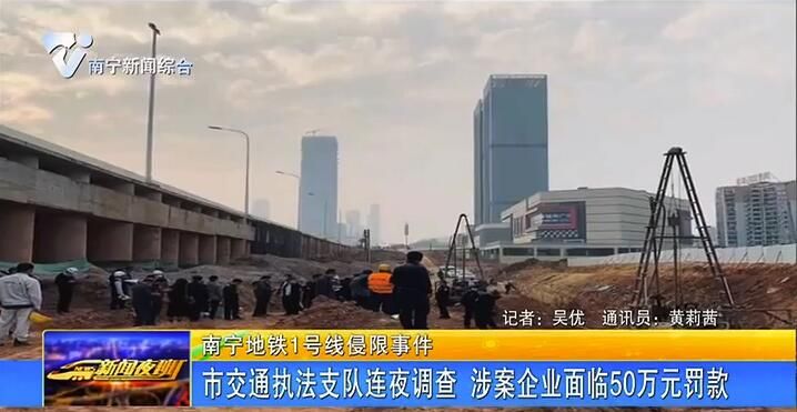【南宁地铁1号线侵限事件】市交通执法支队连夜调查 涉案企业面临50万元罚款 【南宁地铁1号线侵限事件】市交通执法支队连夜调查 涉案企业面临50万元罚款