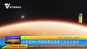天问一号探测器实施第三次近火制动 天问一号探测器实施第三次近火制动