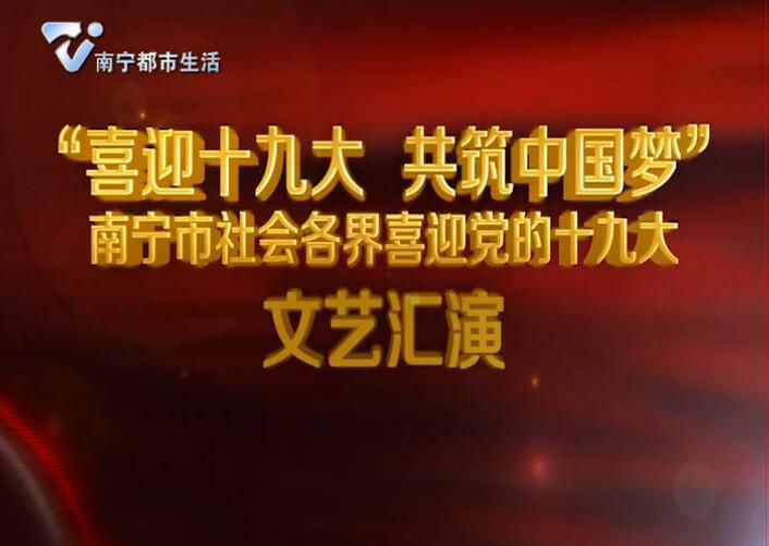 “庆祝十九大 共筑中国梦”南宁市社会各界喜迎党的十九大文艺汇演