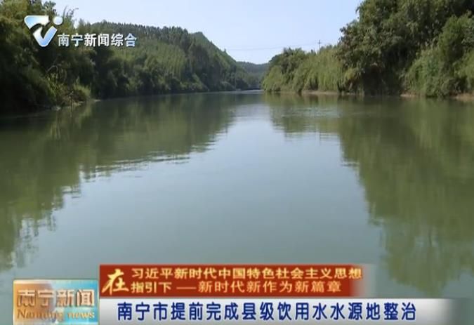 【在习近平新时代中国特色社会主义思想指引下—新时代 新作为 新篇章】南宁市提前完成县级饮用水水源地整治