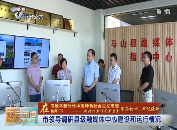 【在习近平新时代中国特色社会主义思想指引下—新时代 新作为 新篇章 不忘初心、牢记使命】市领导调研县级融媒体中心建设和运行情况