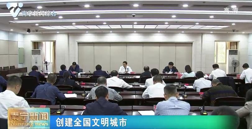 【创建全国文明城市】建立健全长效机制 建设美好城市家园  首府南宁创建全国文明城市总指挥部办公室工作会议召开