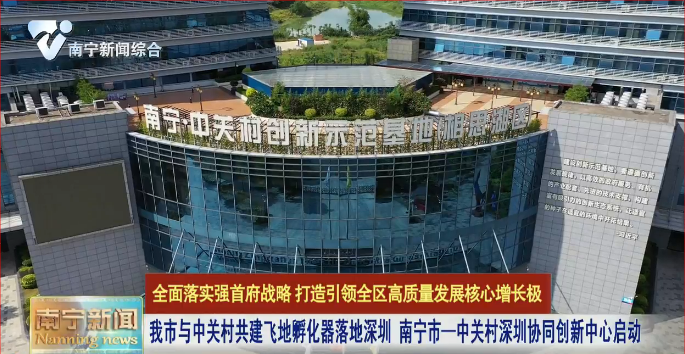 我市与中关村共建飞地孵化器落地深圳  南宁市—中关村深圳协同创新中心启动