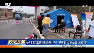 女子不配合疫情检查还强行冲卡 这样的行为将受到什么处罚？