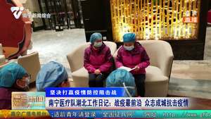南宁医疗队湖北工作日记：战疫最前沿 众志成城抗击疫情
