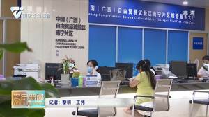 进一步优化营商环境 减轻企业经营负担  广西自贸试验区南宁片区新注册企业可享一站式服务