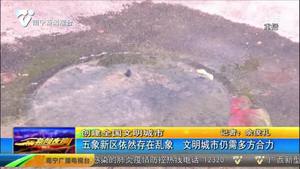 【创建全国文明城市】五象新区依然存在乱象 文明城市仍需多方合力