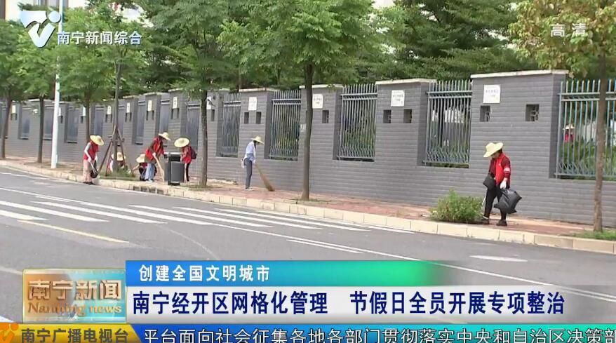 【创建全国文明城市】南宁经开区网格化管理  节假日全员开展专项整治