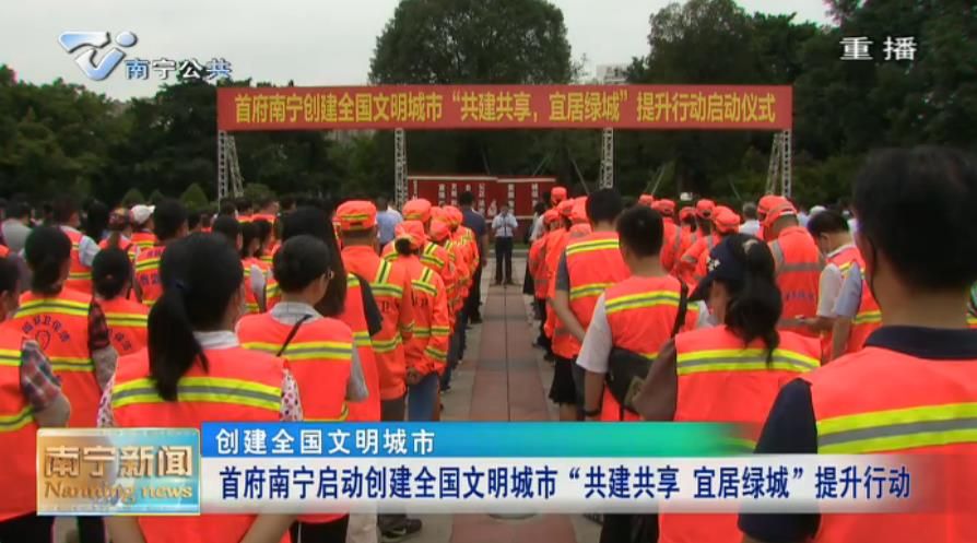【创建全国文明城市】首府南宁启动创建全国文明城市“共建共享 宜居绿城”提升行动