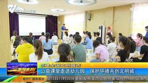 【创建全国文明城市】公益课堂走进幼儿园 保护环境共创文明城