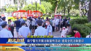 【创建全国文明城市】南宁警方开展法制宣传活动  提高全民法制意识