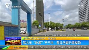 【创建全国文明城市·曝光台】泥头车“洗澡”不干净 部分问题仍需整治