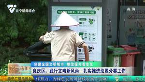 【创建全国文明城市 整改提升看变化】良庆区：践行文明新风尚   扎实推进垃圾分类工作