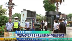 【创建全国文明城市】市创城办实地测评考评组按照创城标准进行督导检查