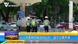 【创建全国文明城市】行人不走斑马线还闯红灯   南宁交警严查