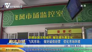 【创建全国文明城市 整改提升看变化】飞凤市场：做好诚信经营 优化市场环境