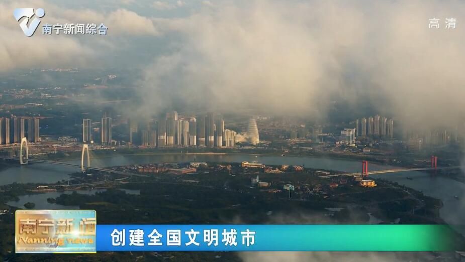 【创建全国文明城市】文明新风扑面来 宜居城市更美好 ——南宁市全力以赴创建全国文明城市 