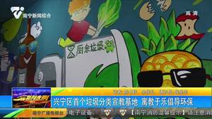 兴宁区首个垃圾分类宣教基地  寓教于乐倡导环保