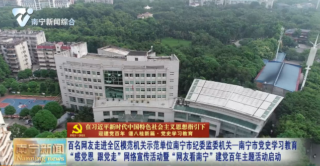 【在习近平新时代中国特色社会主义思想指引下——迎建党百年  谱八桂新篇·党史学习教育】百名网友走进全区“创建模范机关示范单位”南宁市纪委监委机关——南宁市党史学习教育“感党恩 跟党走”网络宣传活动暨“网友看南宁”建党百年主题活动启动
