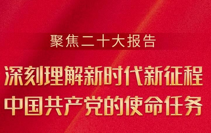聚焦二十大报告——深刻理解新时代新征程中国共产党的使命任务