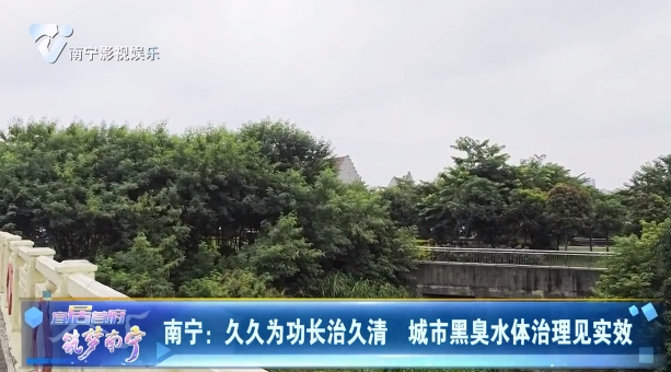 南宁：久久为功长治久清 城市黑臭水体治理见实效