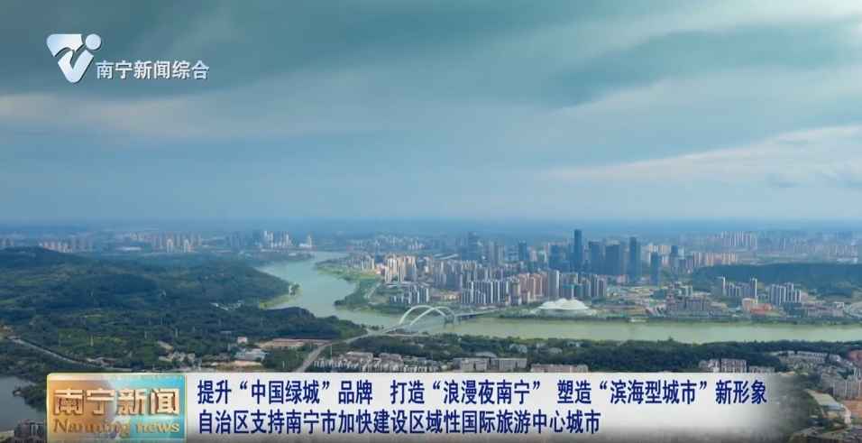 提升“中国绿城”品牌  打造“浪漫夜南宁”  塑造“滨海型城市”新形象  自治区支持南宁市加快建设区域性国际旅游中心城市 