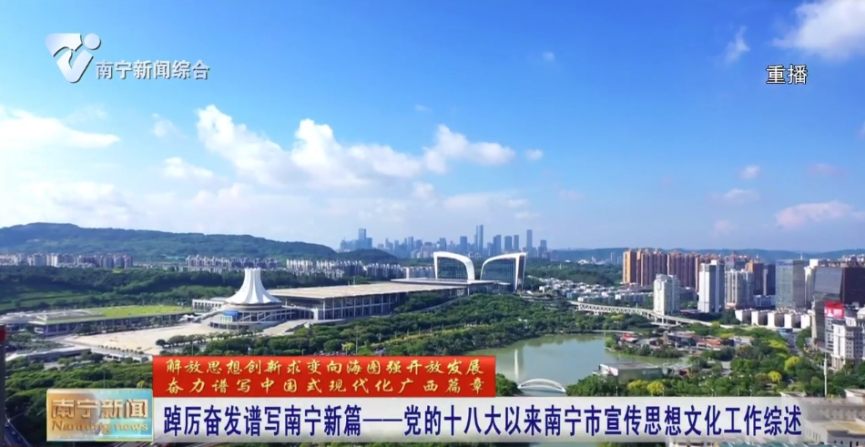 踔厲奮發(fā)譜寫南寧新篇——黨的十八大以來南寧市宣傳思想文化工作綜述