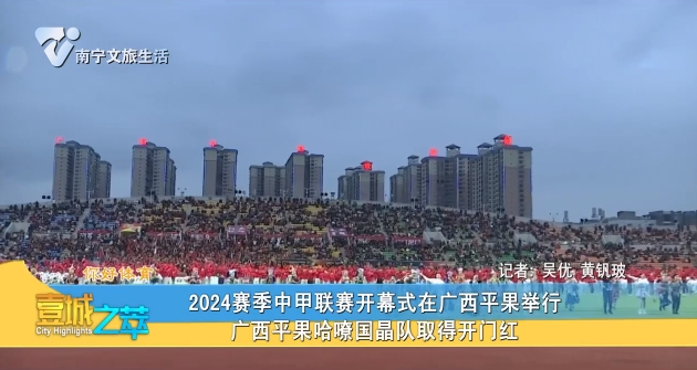 【你好体育】2024赛季中甲联赛开幕式在广西平果举行 广西平果哈嘹国晶队取得开门红