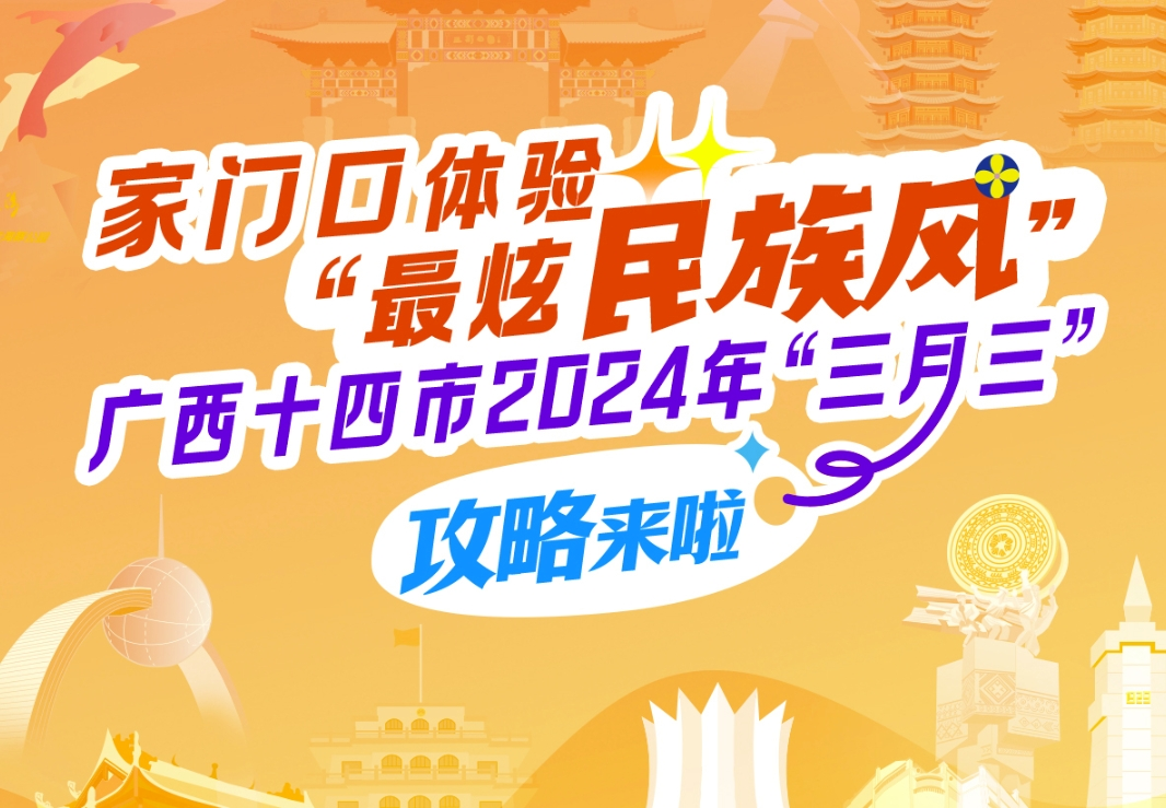 家門口體驗“最炫民族風”！廣西十四市2024年“三月三”攻略來啦！