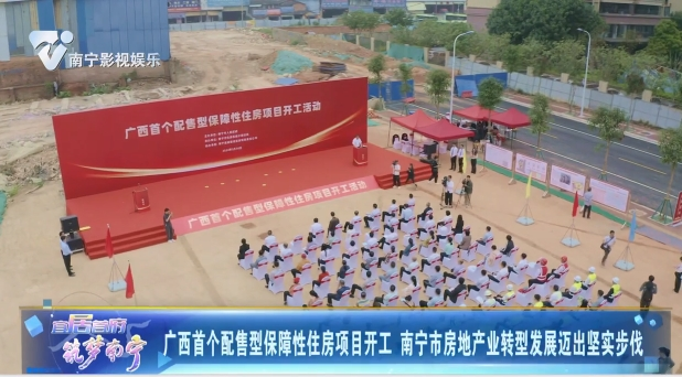 广西首个配售型保障性住房项目开工 南宁市房地产业转型发展迈出坚实步伐