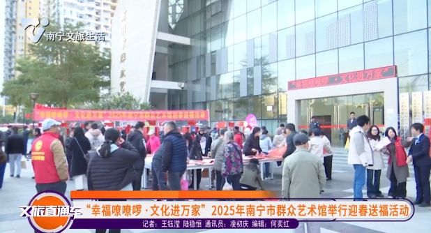 “幸福嘹嘹啰·文化进万家”2025年南宁市群众艺术馆举行迎春送福活动