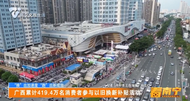 【“换”出加速度“跑”出新成效】广西累计419.4万名消费者参与以旧换新补贴活动