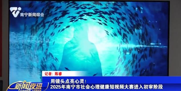 用镜头点亮心灵！2025年南宁市社会心理健康短视频大赛进入初审阶段 