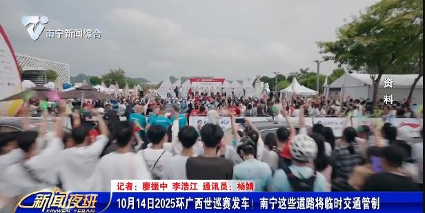 10月14日2025环广西世巡赛发车！ 南宁这些道路将临时交通管制
