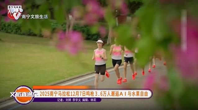 025南宁马拉松12月7日鸣枪3.6万人邂逅AI与水果自由