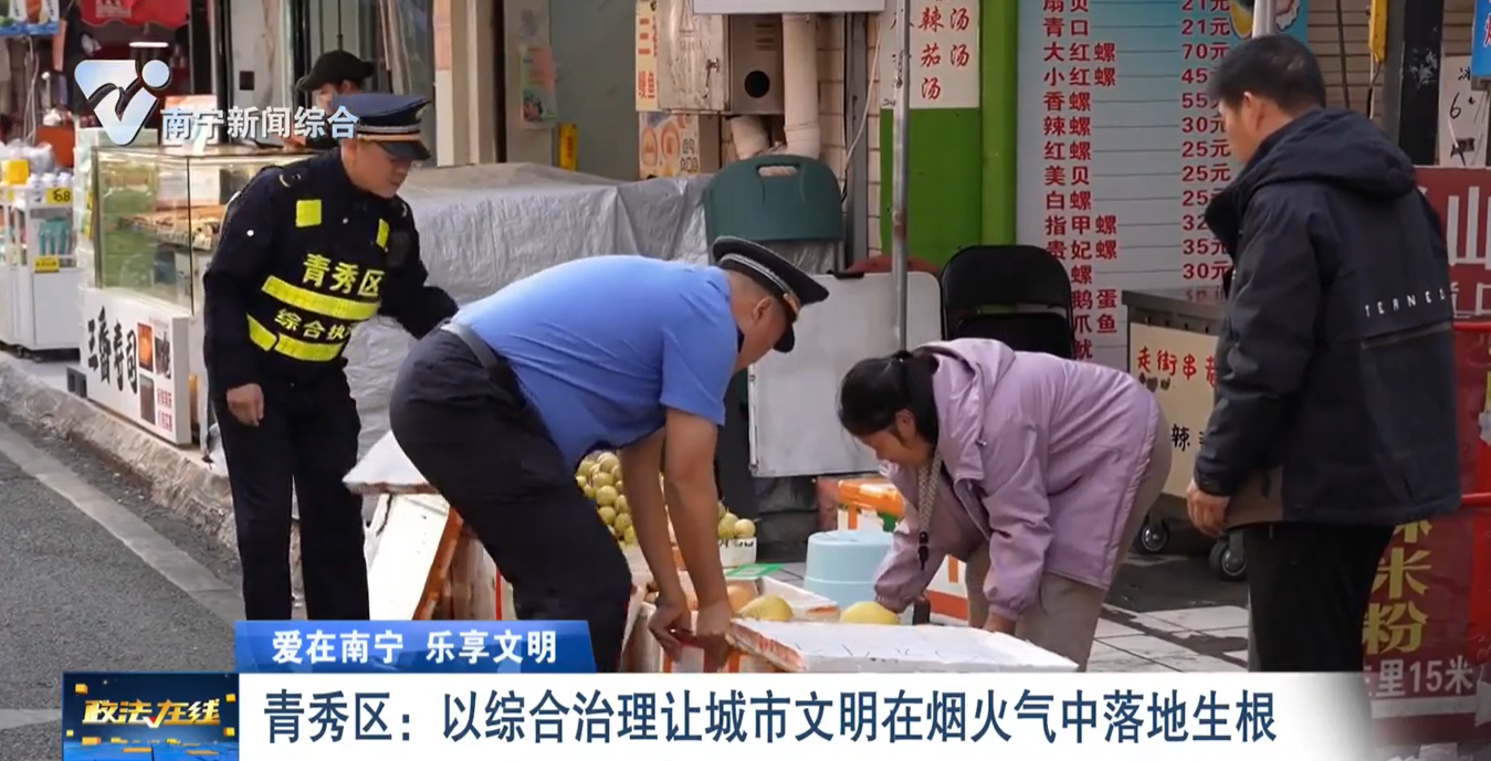 【爱在南宁 乐享文明】  青秀区：以综合治理让城市文明在烟火气中落地生根 