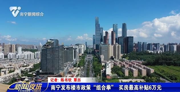 南宁发布楼市政策“组合拳” 买房最高补贴6万元