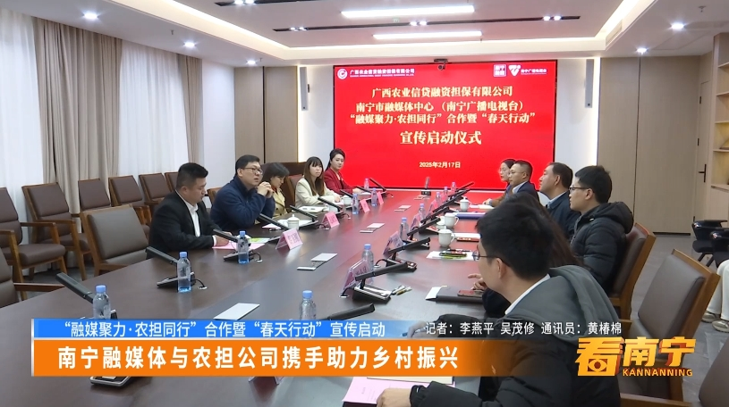 【“融媒聚力·农担同行”合作暨“春天行动”宣传启动】南宁融媒体与农担公司携手助力乡村振兴