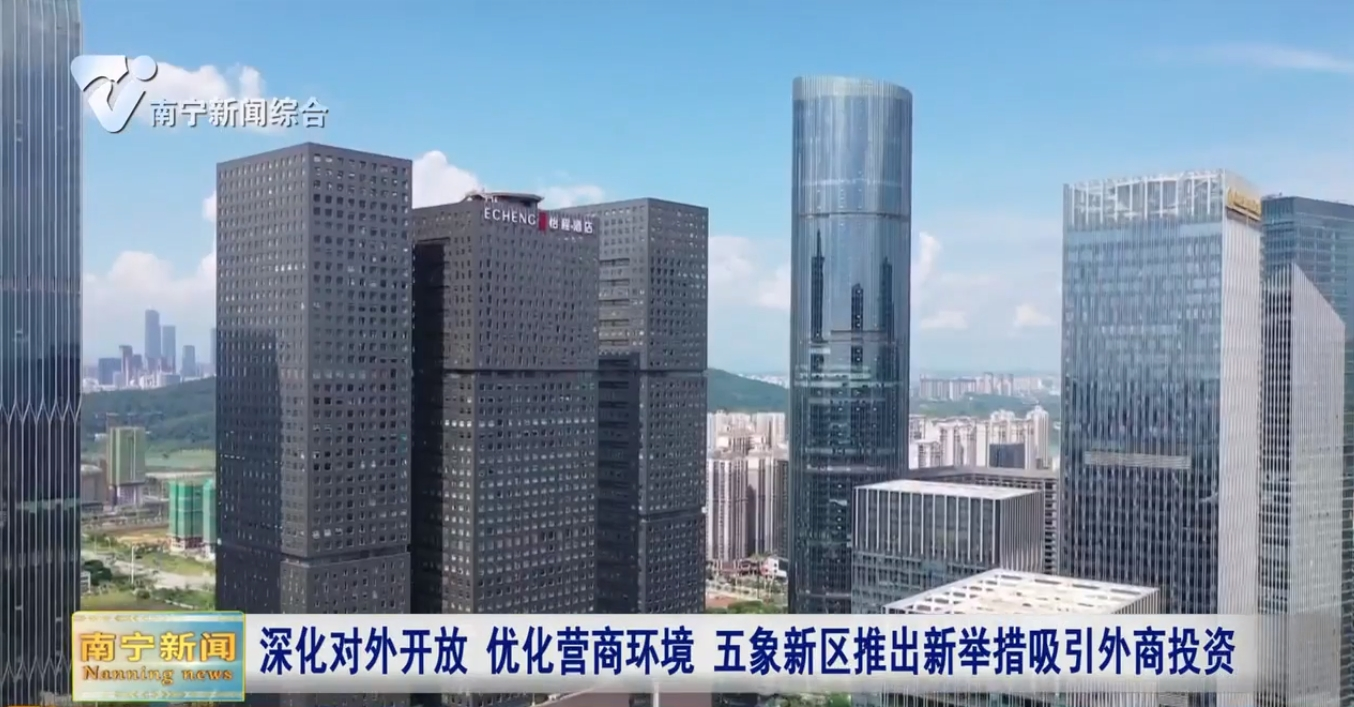 深化对外开放 优化营商环境  五象新区推出新举措吸引外商投资 